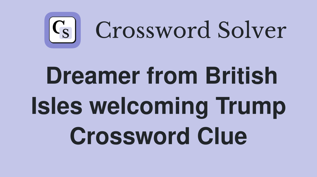 Dreamer from British Isles welcoming Trump Crossword Clue