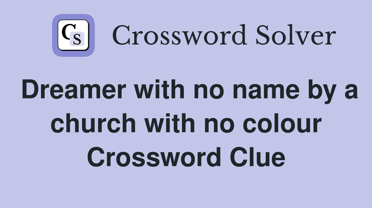 Dreamer with no name by a church with no colour Crossword Clue