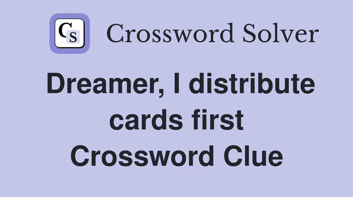 Dreamer, I distribute cards first Crossword Clue