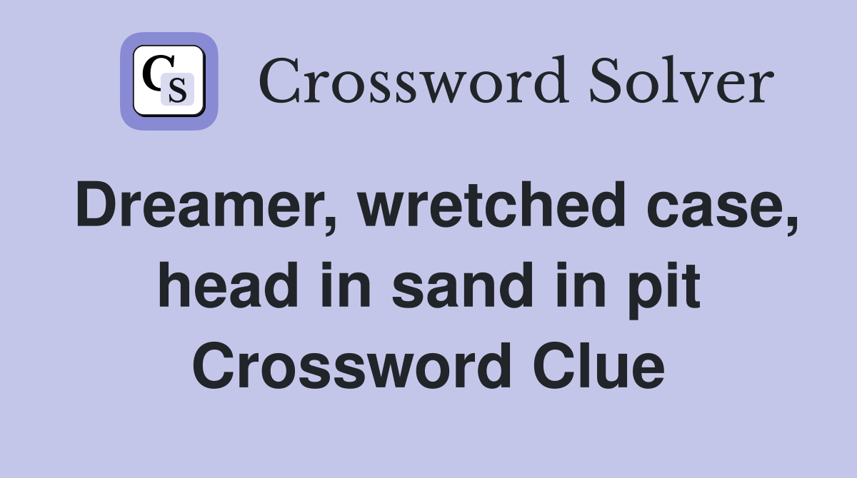 Dreamer, wretched case, head in sand in pit Crossword Clue