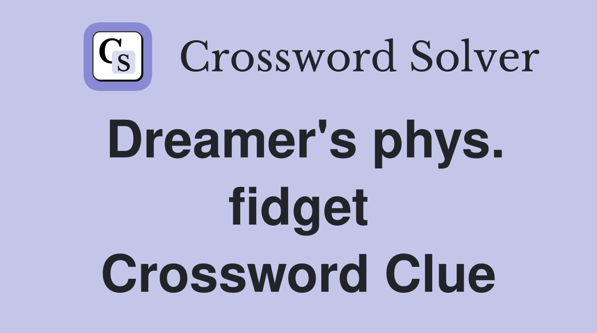 Dreamer's phys. fidget Crossword Clue