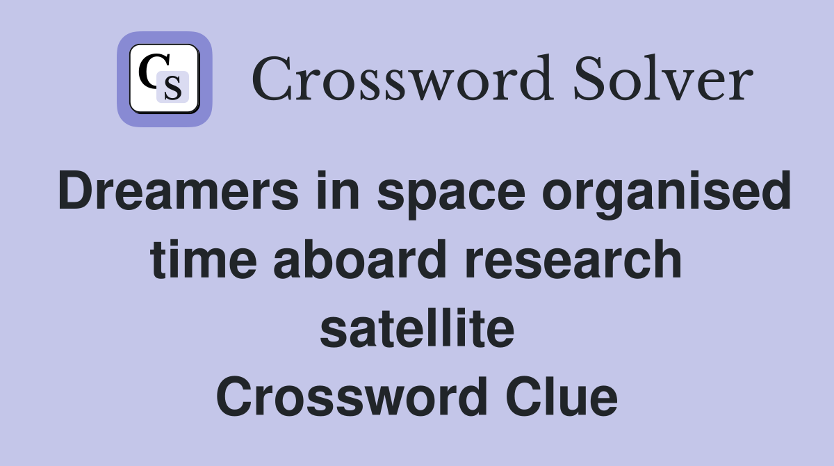 Dreamers in space organised time aboard research satellite Crossword Clue