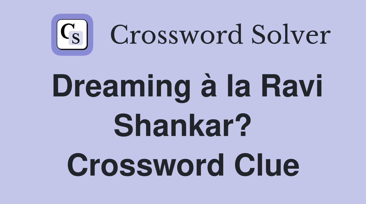 Dreaming à la Ravi Shankar? Crossword Clue