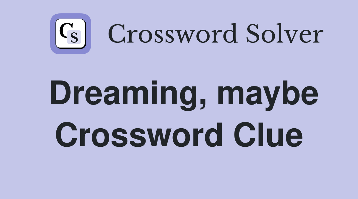 Dreaming, maybe Crossword Clue