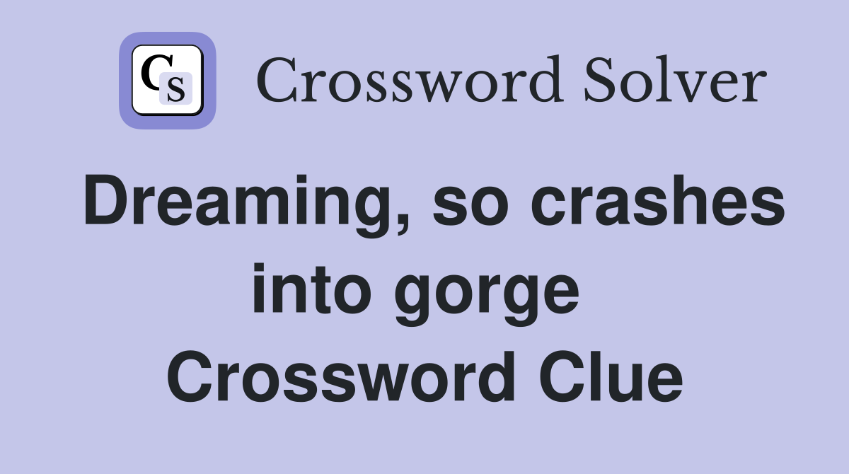 Dreaming, so crashes into gorge  Crossword Clue