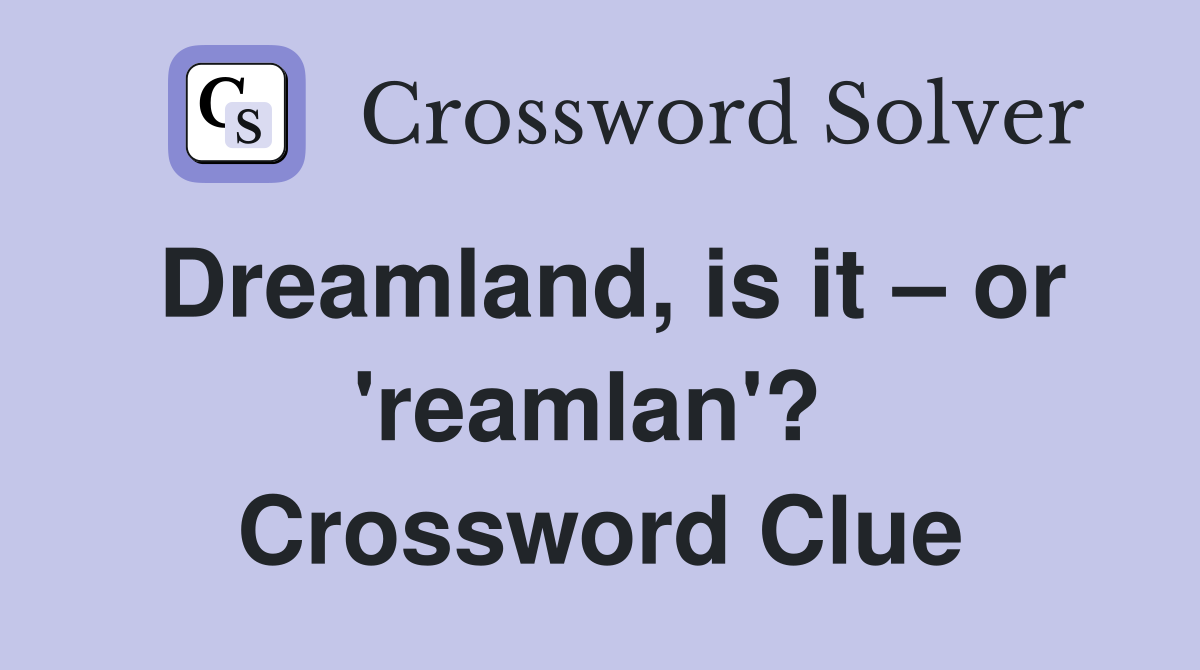 Dreamland, is it – or 'reamlan'?  Crossword Clue