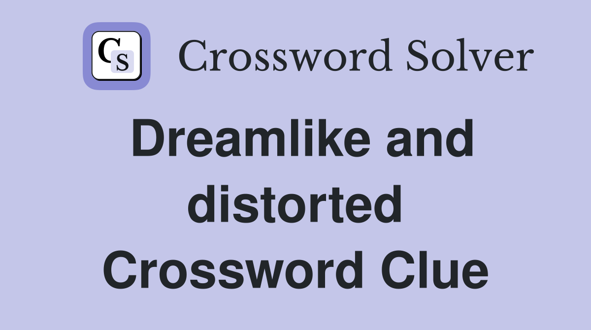 Dreamlike and distorted Crossword Clue