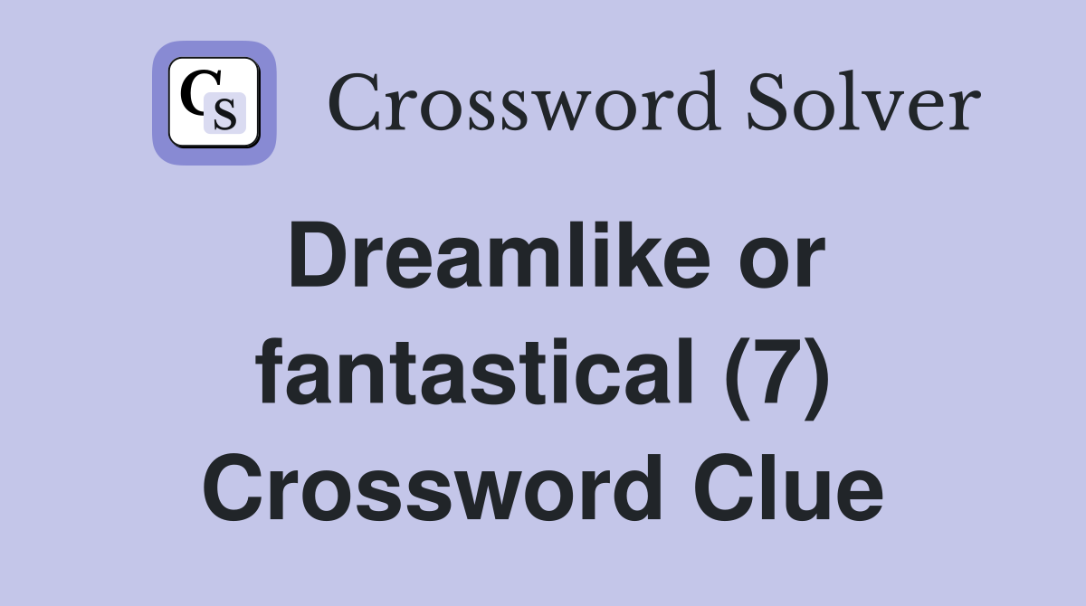 Dreamlike or fantastical (7) Crossword Clue