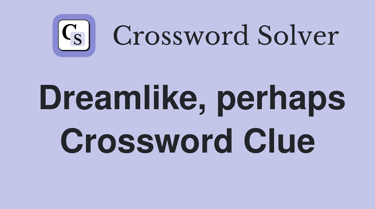 Dreamlike, perhaps Crossword Clue