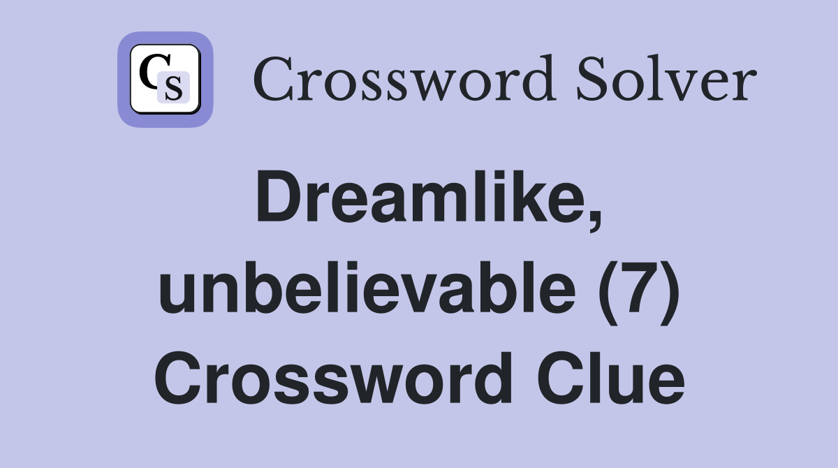 Dreamlike, unbelievable (7) Crossword Clue