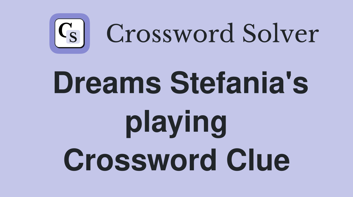 Dreams Stefania's playing Crossword Clue