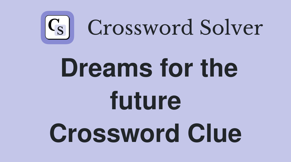 Dreams for the future Crossword Clue