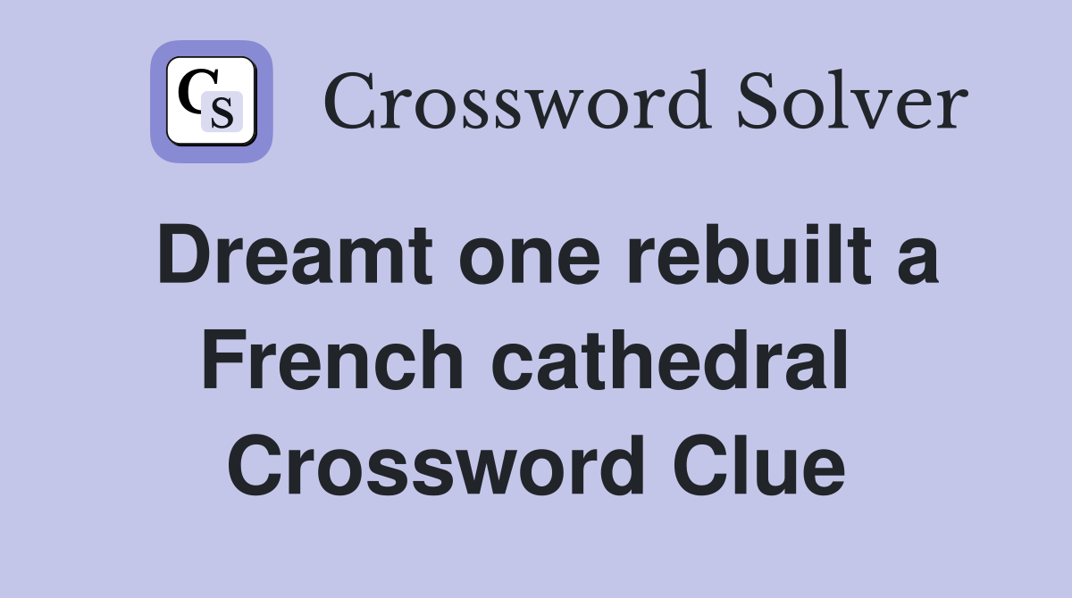 Dreamt one rebuilt a French cathedral  Crossword Clue