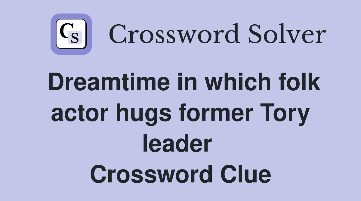 Dreamtime in which folk actor hugs former Tory leader  Crossword Clue
