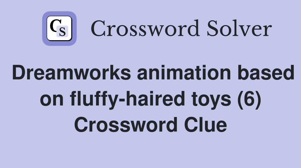 Dreamworks animation based on fluffy-haired toys (6) Crossword Clue