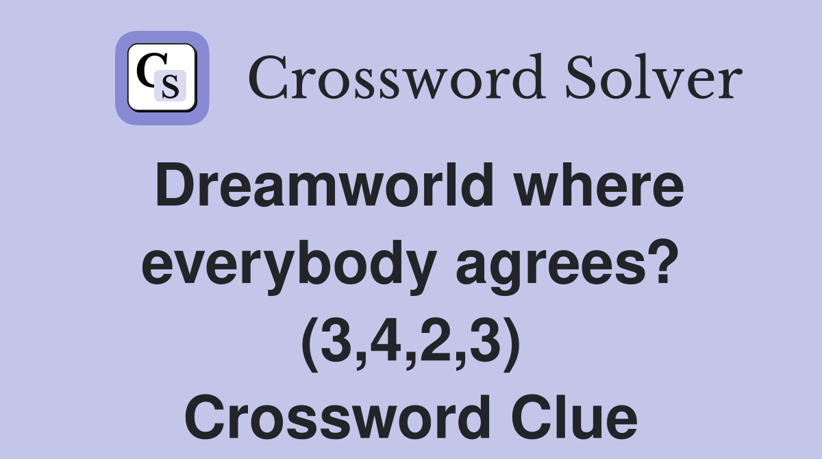 Dreamworld where everybody agrees? (3,4,2,3) Crossword Clue