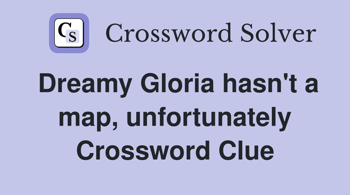 Dreamy Gloria hasn't a map, unfortunately Crossword Clue