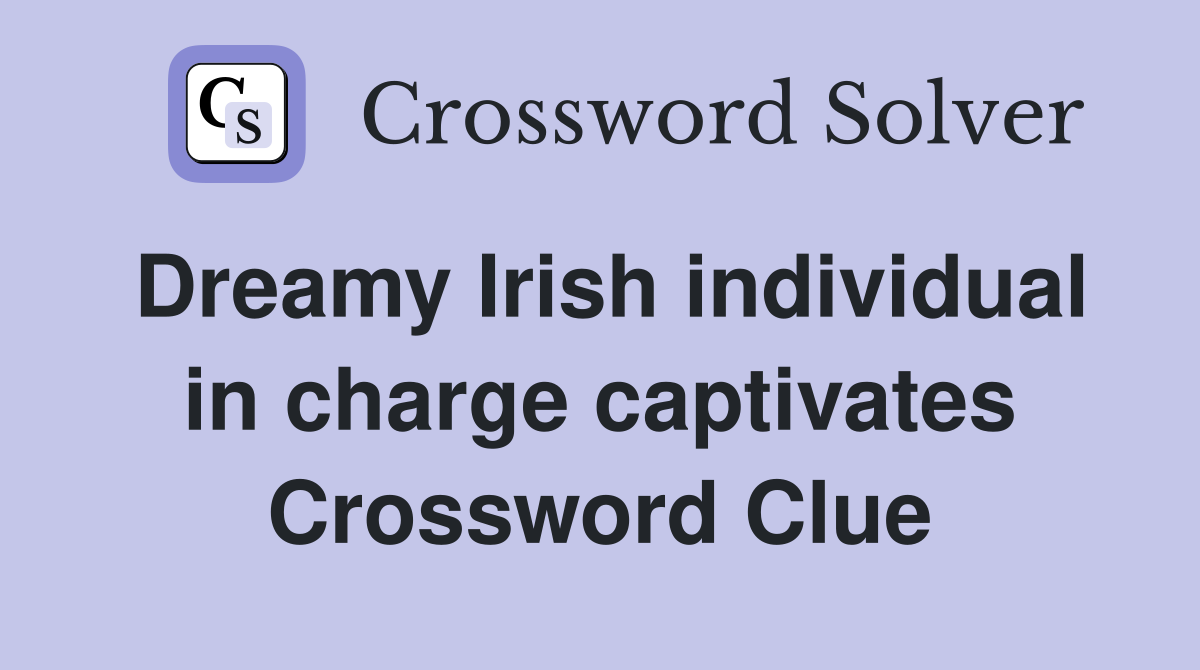 Dreamy Irish individual in charge captivates Crossword Clue