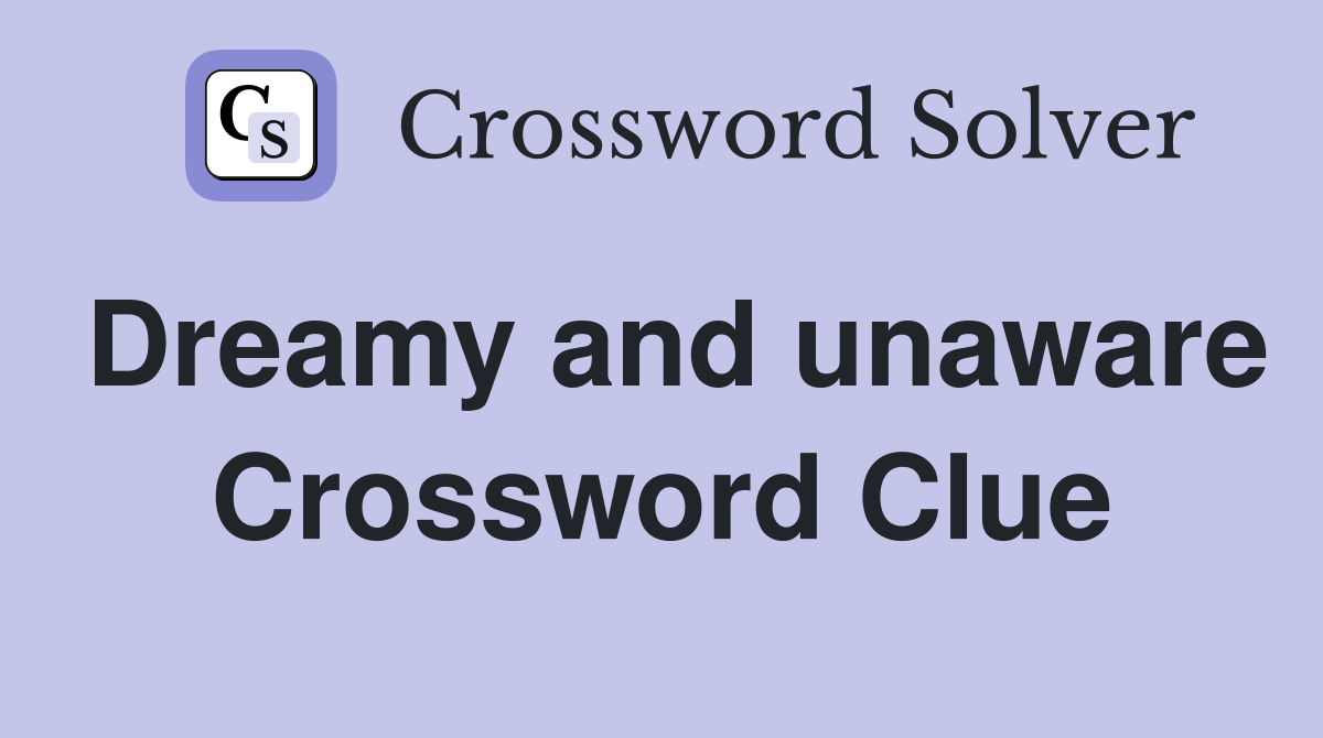 Dreamy and unaware Crossword Clue