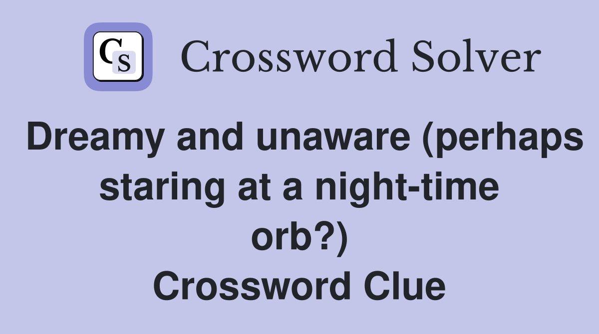 Dreamy and unaware (perhaps staring at a night-time orb?) Crossword Clue