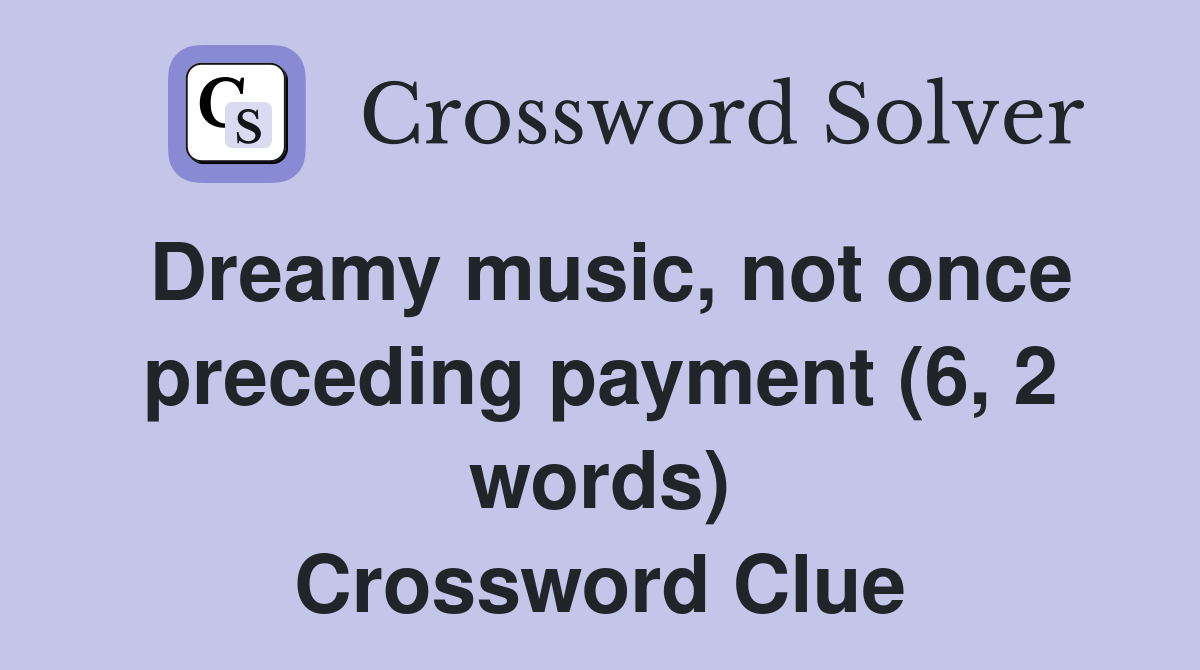 Dreamy music, not once preceding payment (6, 2 words) Crossword Clue