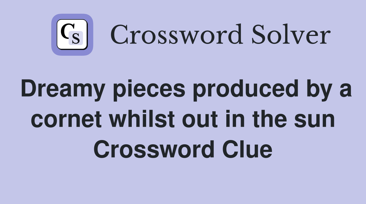 Dreamy pieces produced by a cornet whilst out in the sun Crossword Clue