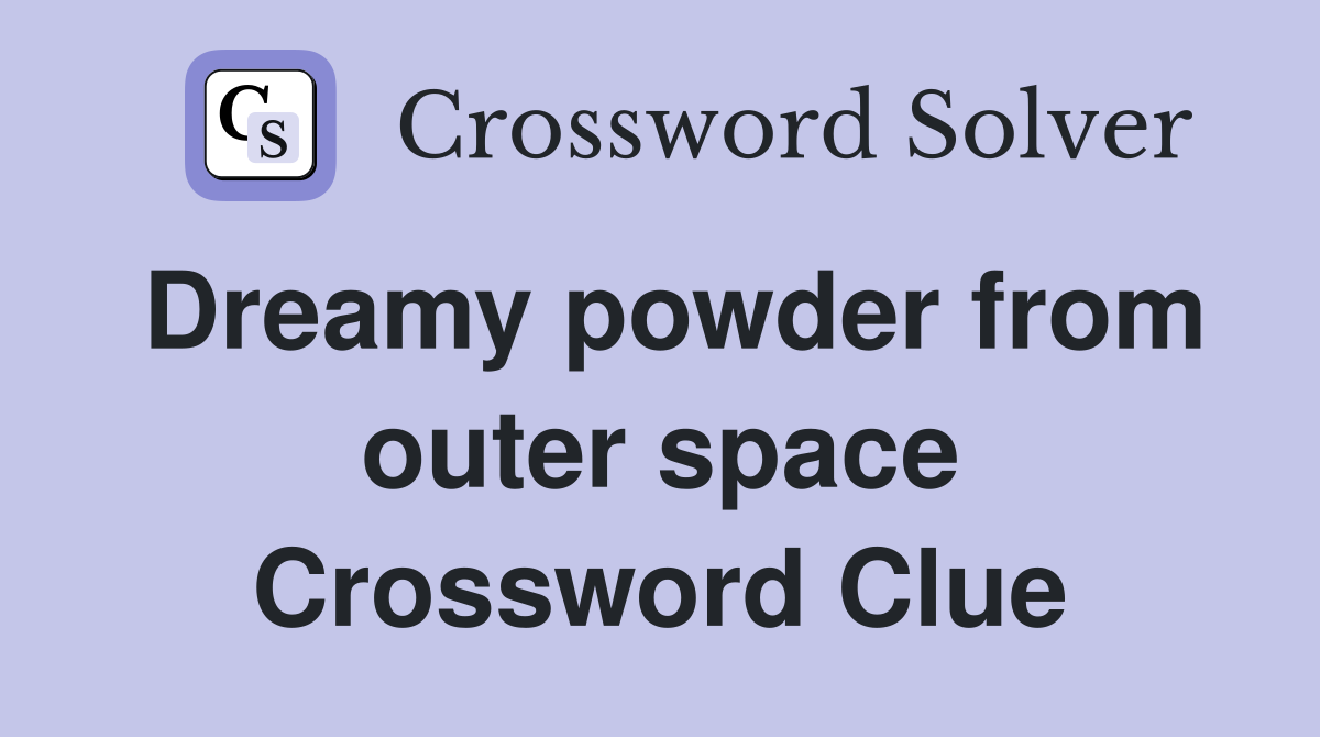 Dreamy powder from outer space Crossword Clue