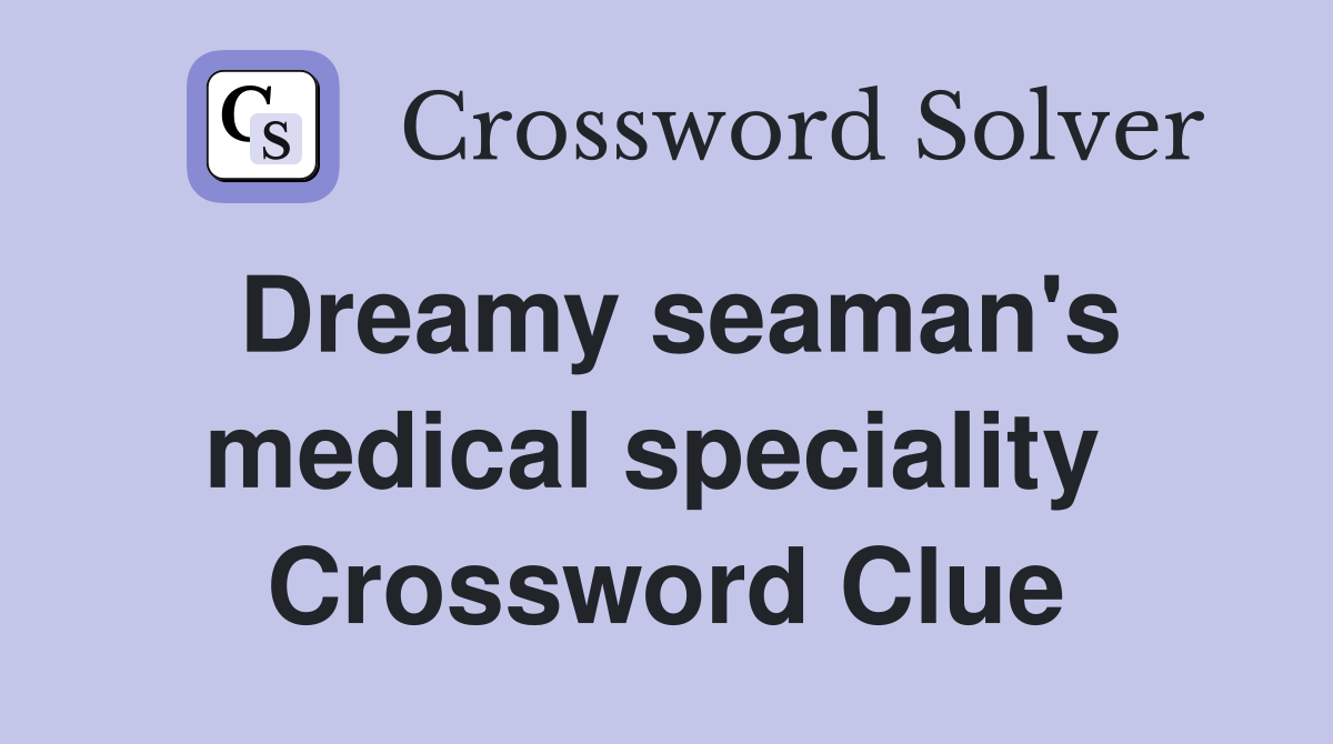 Dreamy seaman's medical speciality  Crossword Clue