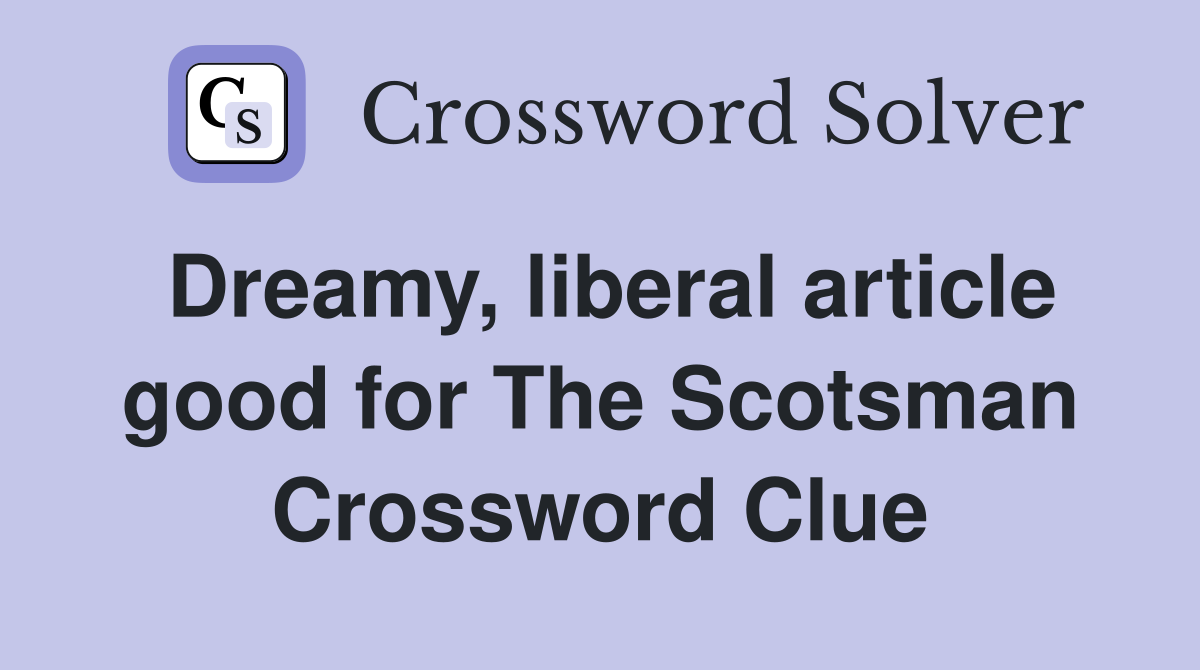 Dreamy, liberal article good for The Scotsman Crossword Clue