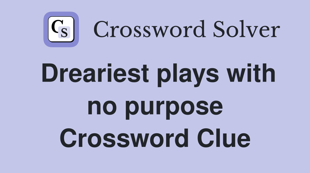Dreariest plays with no purpose Crossword Clue