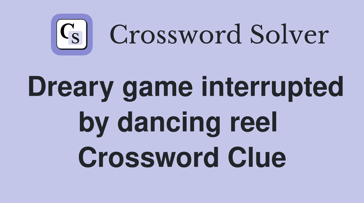 Dreary game interrupted by dancing reel  Crossword Clue