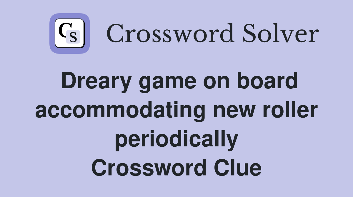 Dreary game on board accommodating new roller periodically Crossword Clue