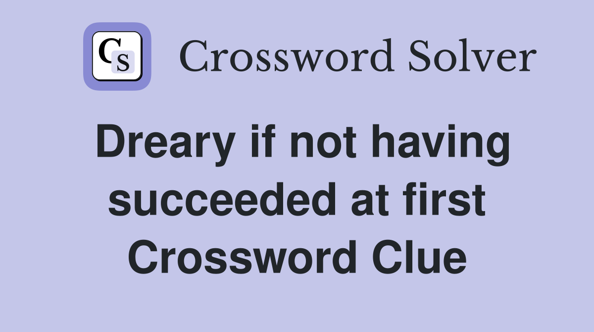 Dreary if not having succeeded at first Crossword Clue