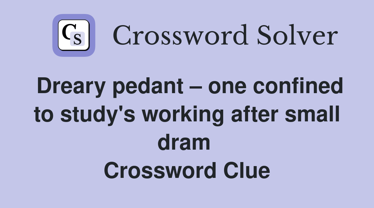 Dreary pedant – one confined to study's working after small dram  Crossword Clue