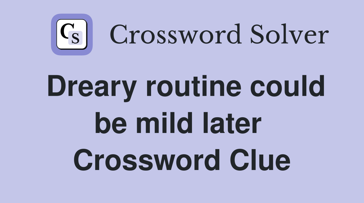 Dreary routine could be mild later  Crossword Clue