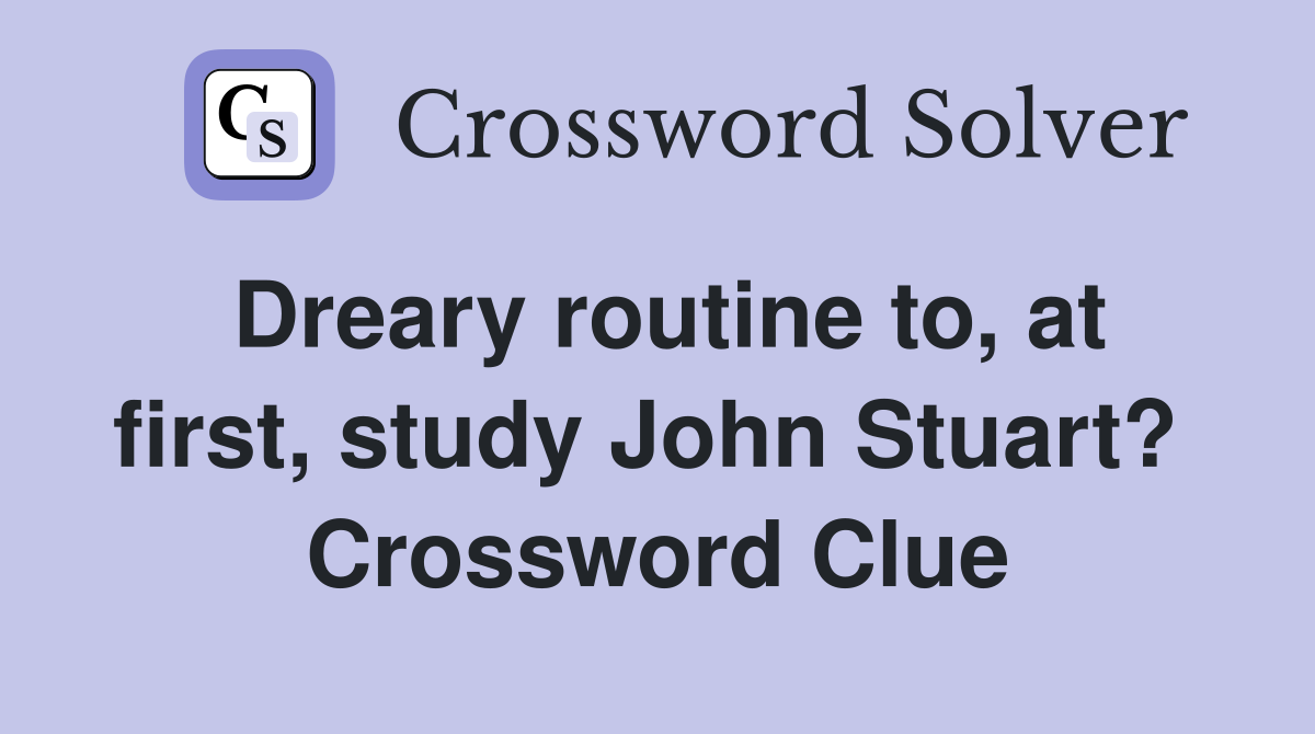 Dreary routine to, at first, study John Stuart?  Crossword Clue