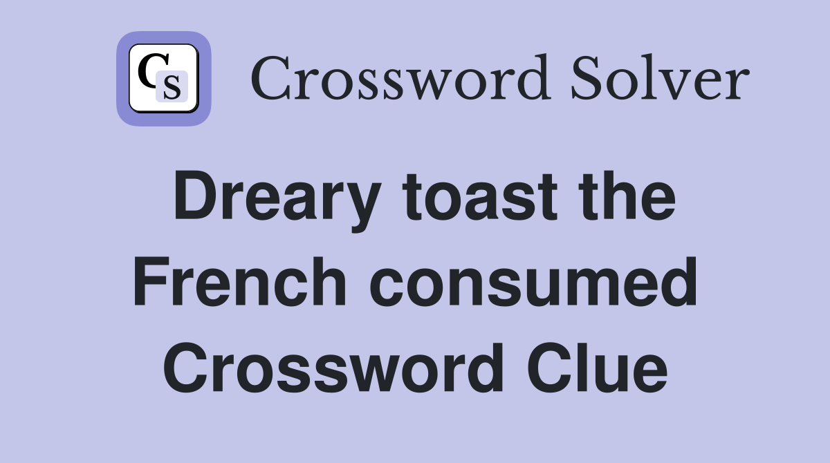 Dreary toast the French consumed Crossword Clue