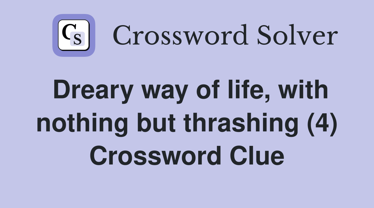 Dreary way of life, with nothing but thrashing (4) Crossword Clue