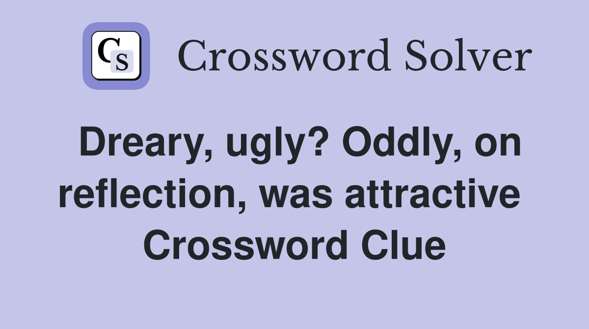 Dreary, ugly? Oddly, on reflection, was attractive  Crossword Clue