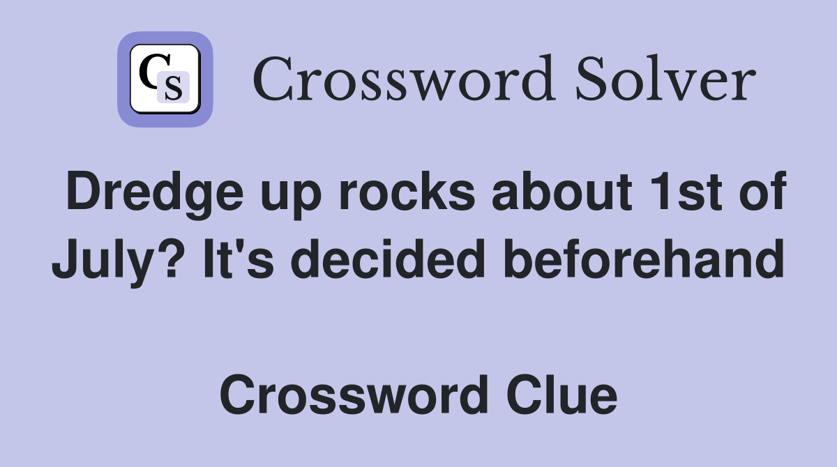 Dredge up rocks about 1st of July? It's decided beforehand  Crossword Clue
