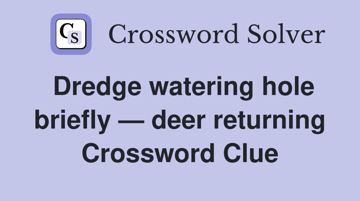 Dredge watering hole briefly — deer returning Crossword Clue