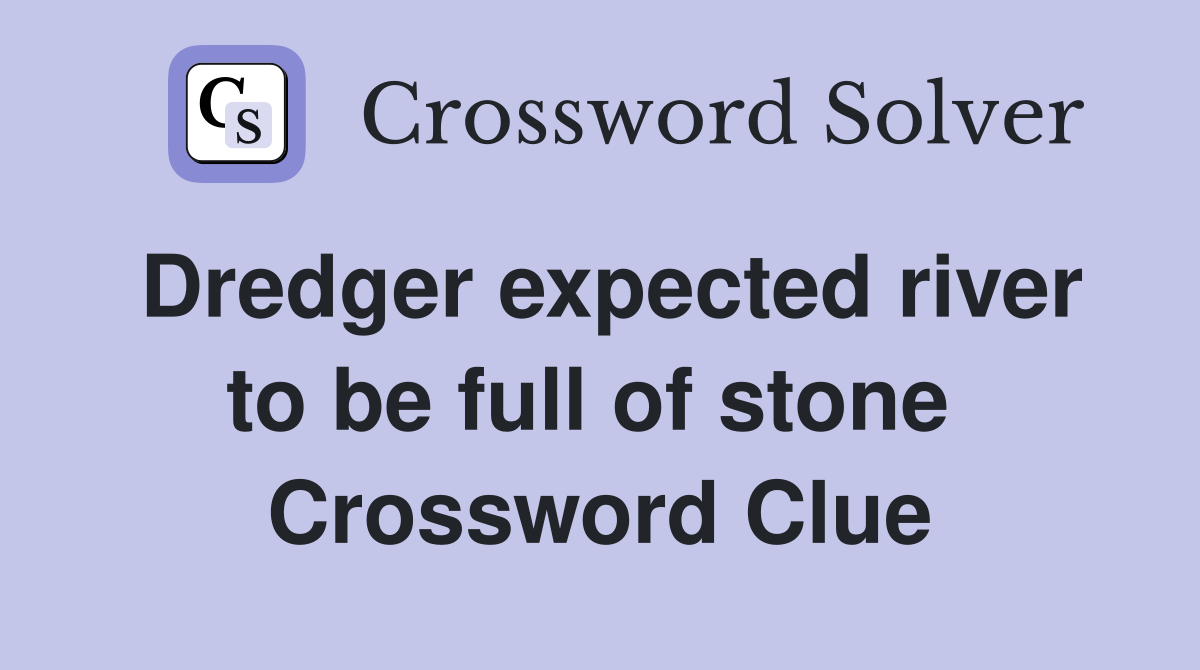 Dredger expected river to be full of stone  Crossword Clue
