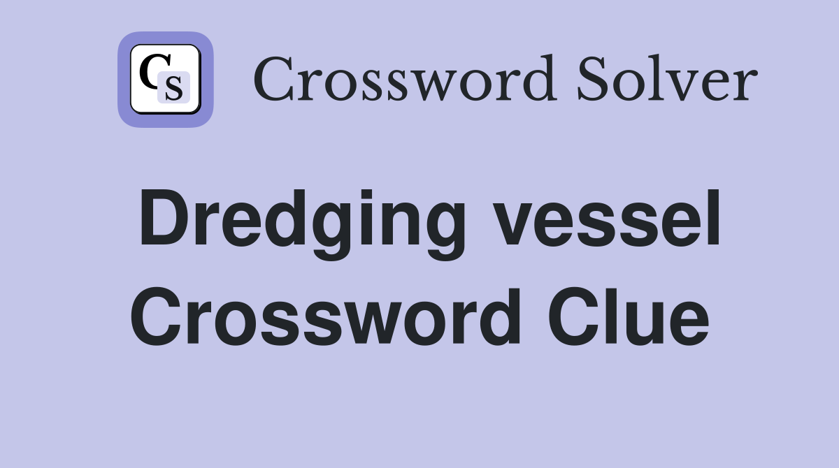Dredging vessel Crossword Clue