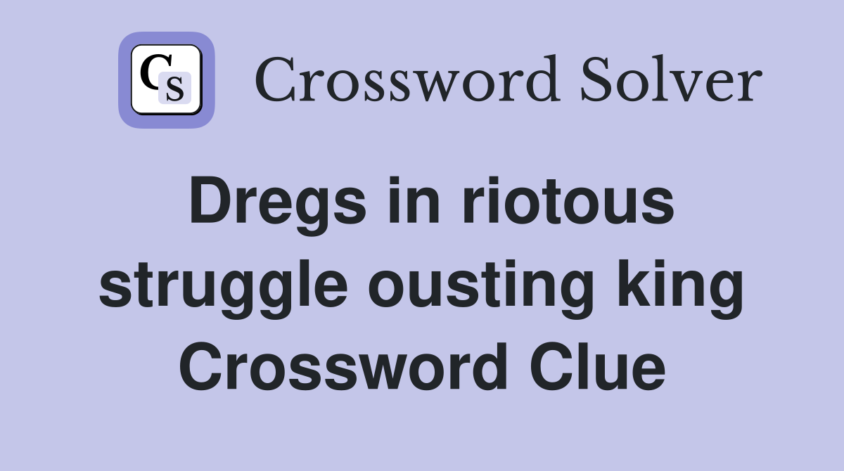 Dregs in riotous struggle ousting king Crossword Clue
