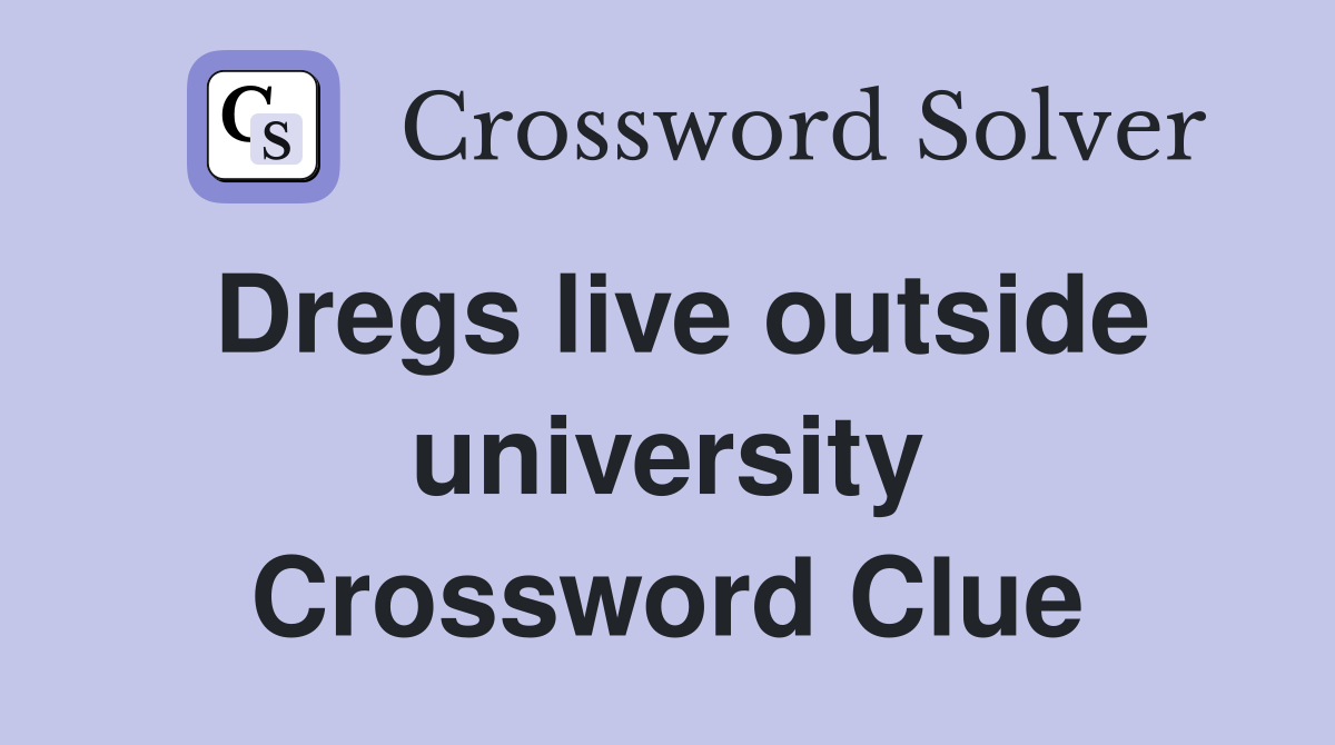 Dregs live outside university Crossword Clue
