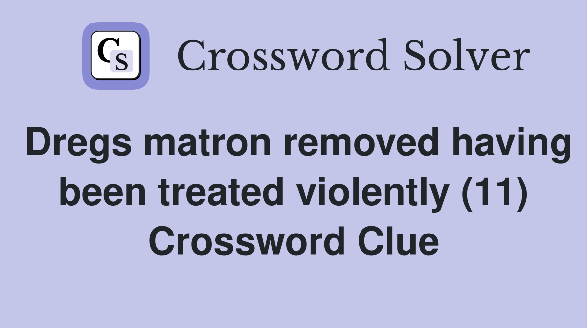 Dregs matron removed having been treated violently (11) Crossword Clue