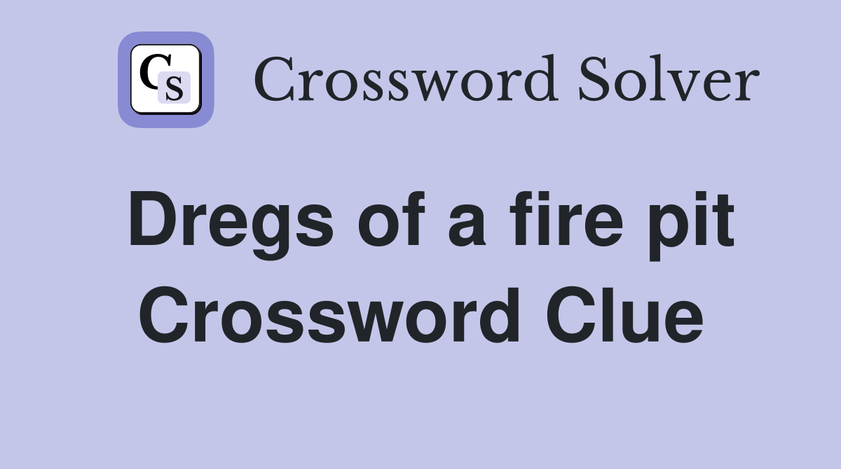 Dregs of a fire pit Crossword Clue