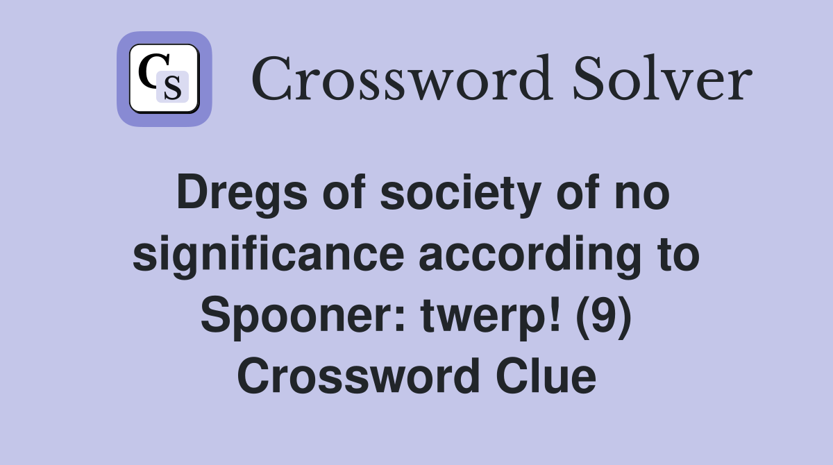 Dregs of society of no significance according to Spooner: twerp! (9) Crossword Clue