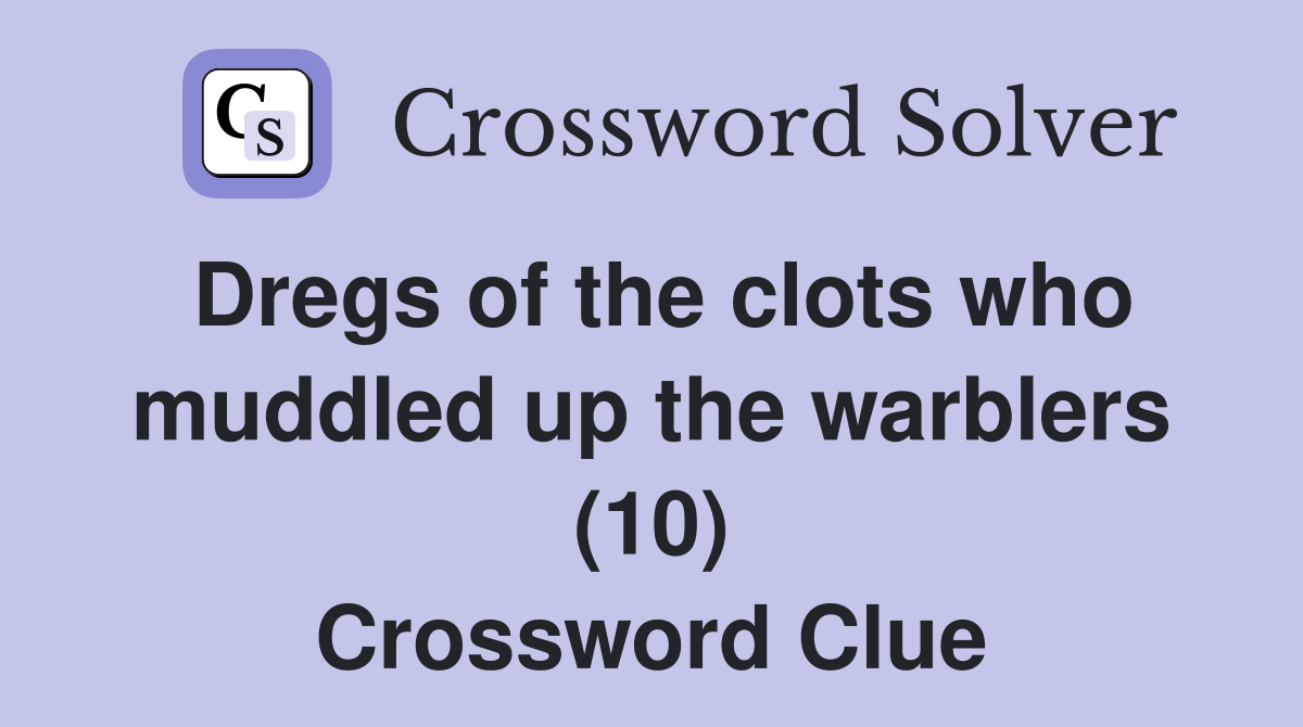 Dregs of the clots who muddled up the warblers (10) Crossword Clue