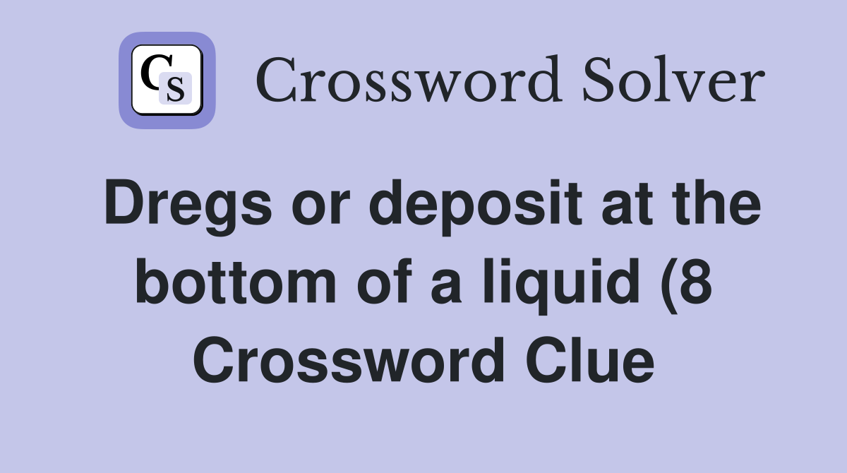 Dregs or deposit at the bottom of a liquid (8) Crossword Clue Answers Dregs or deposit at the bottom of a liquid (8) Crossword Clue Answers